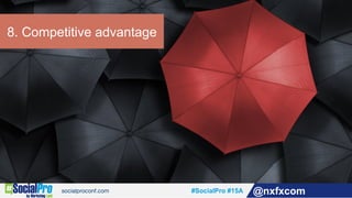 #SocialPro #15A @nxfxcom
8. Competitive advantage
 