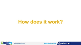 #SocialPro #15A @nxfxcom
How does it work?
 