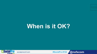#SocialPro #15A @nxfxcom
When is it OK?
 