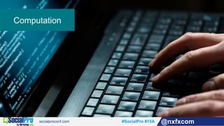 #SocialPro #15A @nxfxcom
Computation
 