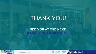 #SocialPro #15A @nxfxcom
THANK YOU!
SEE YOU AT THE NEXT
MARKETING LAND EVENT!
 