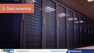 #SocialPro #15A @nxfxcom
3. Data ownership
 