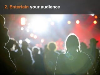 2. Entertain your audience
 