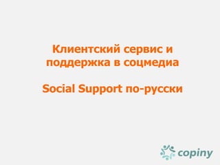 Клиентский сервис и
поддержка в соцмедиа

Social Support по-русски
 