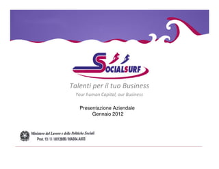Talenti per il tuo Business
  Your human Capital, our Business

   Presentazione Aziendale
        Gennaio 2012
 