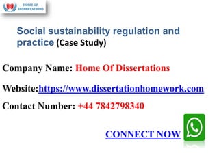 Company Name: Home Of Dissertations
Website:https://www.dissertationhomework.com
Contact Number: +44 7842798340
Social sustainability regulation and
practice (Case Study)
CONNECT NOW
 
