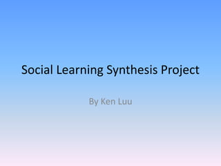 Social Learning Synthesis Project

            By Ken Luu
 