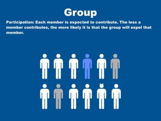Group
Participation: Each member is expected to contribute. The less a
member contributes, the more likely it is that the group will expel that
member.
 
