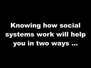 Knowing how social
systems work will help
  you in two ways ...
 