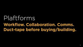 Plaftforms
Workﬂow. Collaboration. Comms.
Duct-tape before buying/building.
9
 