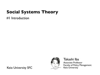 Social Systems Theory
#1 Introduction




                        Takashi Iba
                        Associate Professor
...