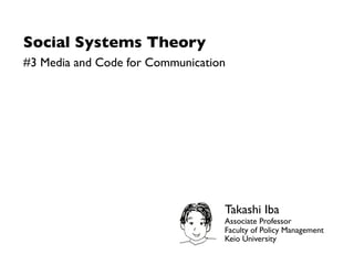 Social Systems Theory
#3 Media and Code for Communication




                                  Takashi Iba
              ...