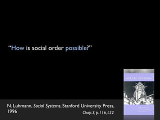 “How is social order possible?”




N. Luhmann, Social Systems, Stanford University Press,
1996                           ...