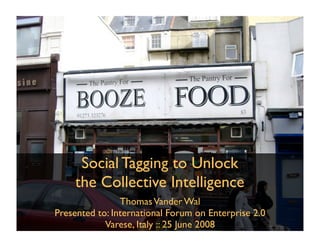 Social Tagging to Unlock
     the Collective Intelligence
                Thomas Vander Wal
Presented to: International Forum on Enterprise 2.0
            Varese, Italy :: 25 June 2008
           InfoCloud Solutions, Inc. - 2008
 