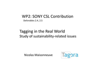 WP2: SONY CSL Contribution Delivrables2.4, 2.5 Tagging in the Real World Study of sustainability-related issues NicolasMaisonneuve 