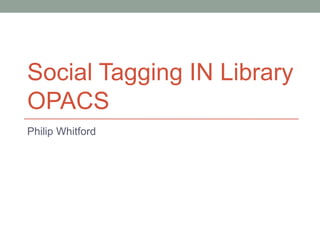 Social Tagging IN Library
OPACS
Philip Whitford
 