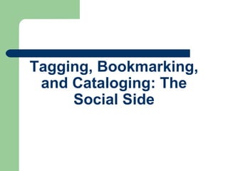 Tagging, Bookmarking, and Cataloging: The Social Side 
