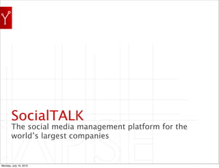 SocialTALK
       The social media management platform for the
       world’s largest companies


Monday, July 19, 2010
 