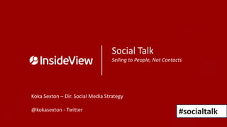 Social Talk
                                   Selling to People, Not Contacts




Koka Sexton – Dir. Social Media Strategy

@kokasexton - Twitter                                           #socialtalk
 