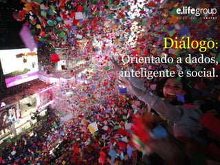 Diálogo:
Orientado a dados,
inteligente e social.

 
