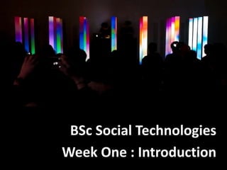 BSc Social Technologies
Week One : Introduction
 