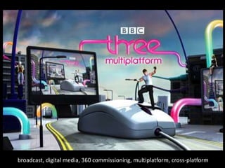 broadcast, digital media, 360 commissioning, multiplatform, cross-platform
 