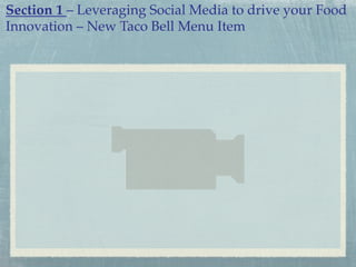 Section 1 – Leveraging Social Media to drive your Food
Innovation – New Taco Bell Menu Item !

 