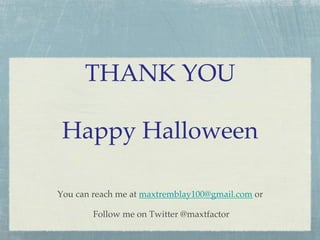 THANK YOU#
#
Happy Halloween
!
You can reach me at maxtremblay100@gmail.com or!
Follow me on Twitter @maxtfactor
!

 