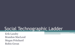 Social Technographic Ladder Erik Landry Brandon MacLeod Megan Pritchard Robin Geran 