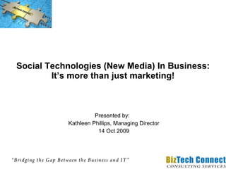 Social Technologies (New Media) In Business: It’s more than just marketing! Presented by:  Kathleen Phillips, Managing Director 14 Oct 2009 
