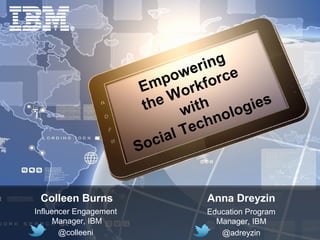 Empowering 
the Workforce 
Technologies 
with 
Social Colleen Burns 
Influencer Engagement 
Manager, IBM 
@colleeni 
Anna Dreyzin 
Education Program 
Manager, IBM 
@adreyzin 
 