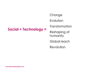 Social + Technology =  Change  Evolution  Transformation  Reshaping of humanity  Global reach Revolution  