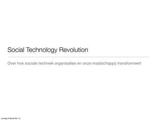 Social Technology Revolution
      Over hoe sociale techniek organisaties en onze maatschappij transformeert




zondag 9 december 12
 