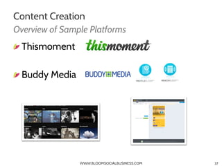 Content Creation
Overview of Sample Platforms
" Thismoment

"  Buddy Media




                 WWW.BLOOMSOCIALBUSINESS.CO...