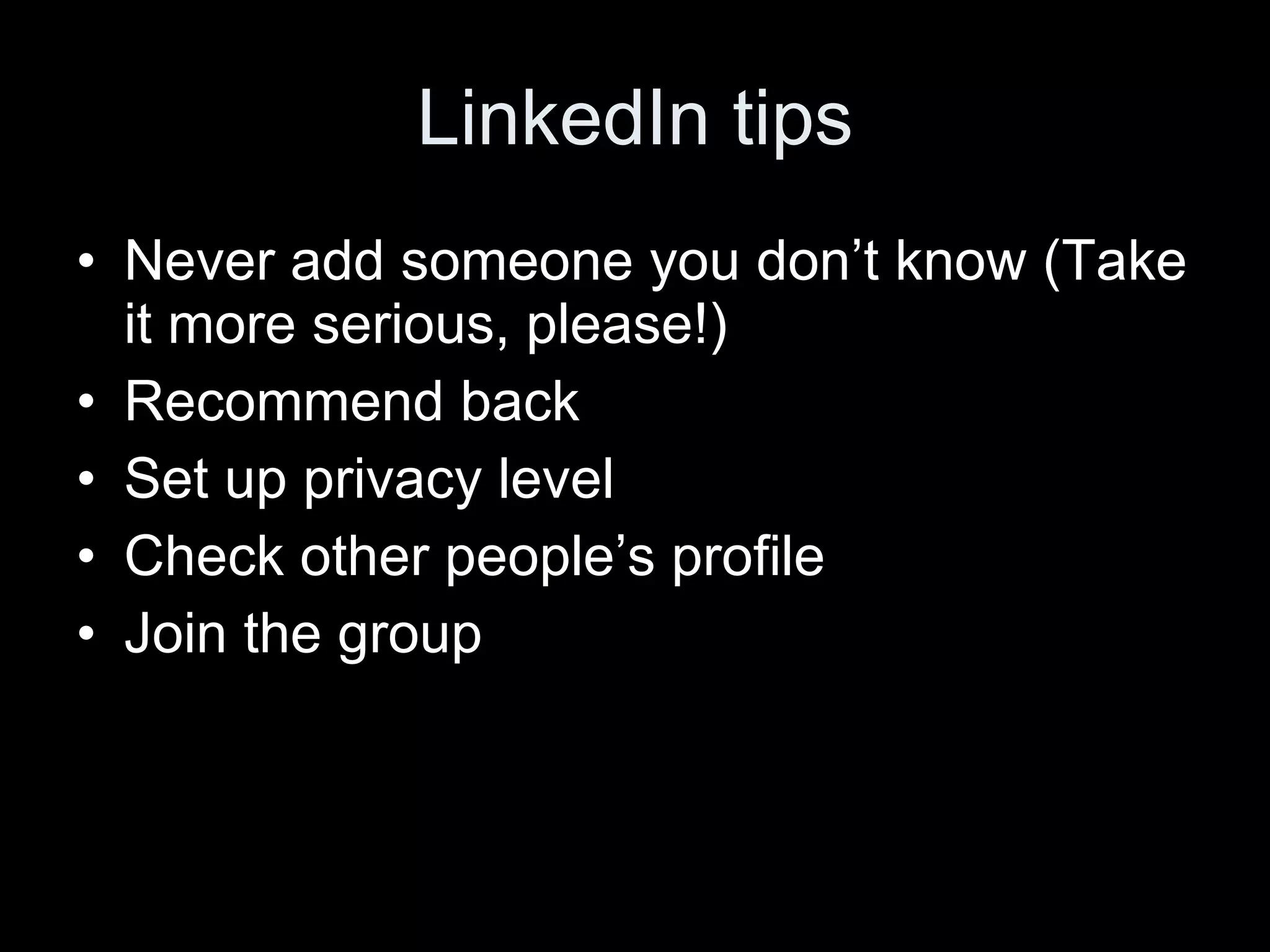 LinkedIn tips Never add someone you don’t know (Take it more serious, please!) Recommend back Set up privacy level Check other people’s profile Join the group 