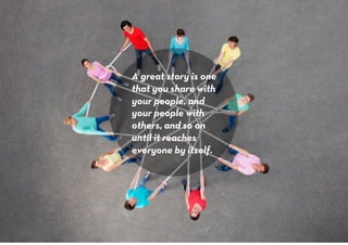 A great story is one
that you share with
your people, and
your people with
others, and so on
until it reaches
everyone by ...
