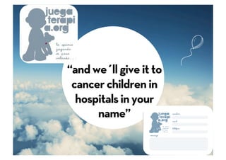 “and we´ll give it to
 cancer children in
  hospitals in your
      name”

         86
 