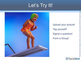 Let’s Try It!



                                                                  Tag yourself!


                             Form a Group!
                                             Signal a question!
                                                                                  Upload your picture!




Photo http://www.fahlgrenmortine.com/wp-content/uploads/2009/02/divingboard.jpg
 