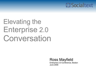 Elevating the Enterprise  2.0 Conversation   Ross Mayfield Enterprise 2.0 Conference, Boston June 2008 