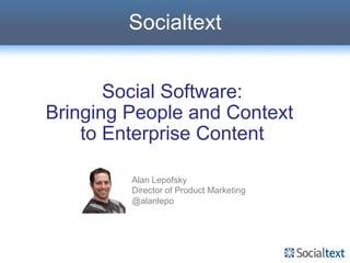 Socialtext


       Social Software:
Bringing People and Context
    to Enterprise Content

         Alan Lepofsky
         Director of Product Marketing
         @alanlepo
 