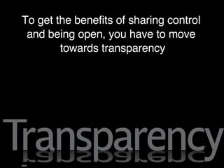 To get the benefits of sharing control and being open, you have to move towards transparency 