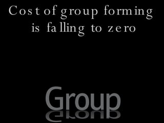 Cost of group forming is falling to zero 