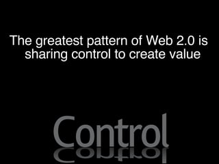 The greatest pattern of Web 2.0 is sharing control to create value 
