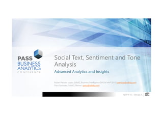 Social Text, Sentiment and Tone
Analysis
Advanced Analytics and Insights

Ruben Pertusa Lopez, SolidQ, Business Intelligence DPE & MAP 2013 (rpertusa@solidq.com)
Paco Gonzalez, SolidQ, Mentor (paco@solidq.com)



                                                                        April 10-12 | Chicago, IL
 