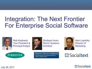 Integration: The Next Frontier
   For Enterprise Social Software

           Rob Koplowitz       Shafayet Imam    Alan Lepofsky
           Vice President &    Senior Systems   Director of
           Principal Analyst   Architect        Marketing




July 28, 2011
 