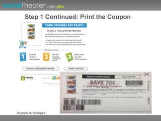 Step 1 Continued: Print the Coupon 
Example for Kellogg’s 
 