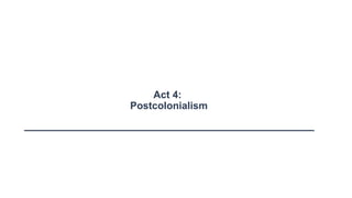 Act 4:
Postcolonialism
 