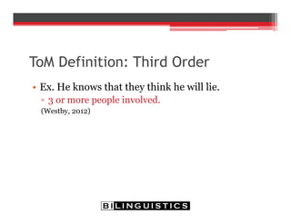 ToM Definition: Third Order
• Ex. He knows that they think he will lie.
▫ 3 or more people involved.
(Westby, 2012)
 