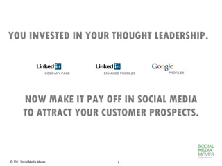 YOU INVESTED IN YOUR THOUGHT LEADERSHIP.  NOW MAKE IT PAY OFF IN SOCIAL MEDIA TO ATTRACT YOUR CUSTOMER PROSPECTS. COMPANY PAGE ENHANCE PROFILES PROFILES 