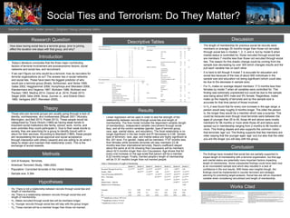 Social Ties and Terrorism: Do They Matter?
Stephen Leadholm | Sister Jenson | Brigham Young University-Idaho
Research Question
How does having social ties to a terrorist group, prior to joining,
effect the duration one stays with that group, and why?
Introduction
• Today’s literature concludes that the three major contributing
factors of terrorist involvement are socioeconomic factors, social
networks and social ties, and recruitment.
• If we can’t figure out who would be a terrorist, how do recruiters for
terrorist organizations do so? The answer lies in social networks
and social ties. These have been the biggest predictor of who
would join a terrorist group (Brady, Schlozman, and Verba 1999;
Gates 2002; Hegghammer 2006; Humphreys and Weinstein 2008;
Klandermans and Oegema 1987; McAdam 1986; McAdam and
Paulsen 1993; Medina 2014; Ozeren et al. 2014; Postel 2013;
Siegel 2009; Silke 2008; Snow, Zurcher Jr., and Ekland-Olson
1980; Vertigans 2007; Weinstein 2005).
Theory
• Those who join terrorist groups are usually going through a lack of
identity, normlessness, and rootlessness (Blazak 2001; Mulcahy,
Merrington, and Bell 2013; Postel 2013). These people would be
categorized by Travis Hirschi (1969) as having weak bonds to
important social institutions like family, school, work, norms, and
even activities they could participate in. Due to their weak bonds to
society, they are searching for a group to identify (bond) with in
return for their services. According to Bierstedt (1965), these people
are necessitating the social approval and social acceptance
through interaction with others (reward) and are willing to do what it
takes to obtain and maintain that relationship (cost). This is the
exchange of social rewards.
Discussion
Results
• Linear regression will be used in order to test the strength of the
relationship between recruits through social ties and length of
membership. The final model includes the dependent variable (length
of membership), independent variable (recruitment through social
ties), and all the control variables (gender, type of terrorist group,
race, age, marital status, and education). The focal relationship is no
longer significant in the last model and R2 decreases to 0.68. Gender,
type of terrorism, race, age, and marital status are highly significant at
the .001 level. For gender, males will be members 17.67 months less
than females while domestic terrorists will stay members 23.36
months less than international terrorists. Race’s coefficient stayed
about the same at 42.54 showing that Caucasians will be members
about 42.5 months longer than non-Caucasians. Age shows that for
every one increase on the age scale that person will be a member
9.22 months longer. Finally, married people’s length of membership
will be 31.81 months longer than not married people.
Conclusion
• The findings have revealed that social ties are partially supported to
impact length of membership with a terrorist organization, but that age
and marital status are potentially more important factors impacting
length of membership. Some unexpected findings could have been due
to an inconsistent sample size which also resulted in a lack of
confidence in the end results. With these new insights though, the
findings could be implemented in counter terrorism and strategic
planning for prioritizing target analysis. Social ties are still an important
variable when considering recruitment and length of membership.
Works Cited
Methods
Hypotheses
• Unit of Analysis: Terrorists
• American Terrorism Study, 1980-2002.
• Population: Convicted terrorists in the United States.
• Sample size: 5,364
• Ho: There is not a relationship between recruits through social ties and
length of membership.
• Ha: There is a relationship between recruits through social ties and
length of membership.
• H1: Males recruited through social ties will be members longer.
• H2: Younger recruits through social ties will stay with the group longer.
• H3: Those married will be a member longer than those not married.
Descriptive Tables
• The length of membership for previous social tie recruits were
members on average 35 months longer than those not recruited
through social ties in models 1, 2, 3, and 4, but by model 6 when
marital status is controlled for, those recruited through social ties
are members 7 months less than those not recruited through social
ties. The reason for this drastic change could be coming from the
sample size decreasing by over 300 which changes results and the
pull each variable has on each other.
• It is hard to tell though if model 7 is accurate for education and
social ties because of the loss of about 900 individuals in the
sample size and education not being significant (which could also
be due to the decrease in sample size).
• For H1 males on average stayed members 17.5 months less than
females by model 7 when all variables were controlled for. This
finding was extremely unpredicted but could be due to the sample
size being about 95% male and 5% female. Regardless, males
make up the majority of terrorists and so this sample size is
accurate for that time period of those involved.
• In H2 it was found that for every one increase in the age range, a
person would stay roughly 9 months longer. The older the person
is, the longer they would be a member which was a surprise. This
could be because even though most terrorists were between the
ages of younger than 25 to 45, those 46 and above were mostly
members for 98 months or more while those 45 and below were
spread out in membership ranging from 2 months to 98 months or
more. This finding dispels and also supports the common notion
that terrorists ‘age’ out. The finding supports that few members are
older (saying that the younger ages ‘age’ out) but also that the older
you are the longer you will stay with the group.
• Mulcahy, Elizabeth, Shannon Merrington and Peter Bell. 2013. “The Radicalisation of Prison Inmantes: Exploring
Recruitment, Religion and Prisoner Vulnerabilty.” Journal of Human Security 9(1):4-14.
• Ozeren, Suleyman, Murat Sever, Kamil Yilmaz and Alper Sozer. 2014. “Whom Do They Recruit?: Profiling Recruitment
in the PKK/KCK.” Studies in Conflict & Terrorism 37(4):322-347.
• Postel, Therese. 2013. “The Young and the Normless: Al Qaeda’s Ideological Recruitment of Western Extremists.” The
Quarterly Journal 12(4):99-117.
• Siegel, David A. 2009. “Social Networks and Collective Action.” American Journal of Political Science 53(1):122-138.
• Silke, Andrew. 2008. “Holy Warriors: Exploring the Psychological Processes of Jihadi Radicalization.” European Journal
of Criminology 5(1):99-123.
• Snow, David A., Louis A. Zurcher, Jr. and Sheldon Ekland-Olson. 1980. “Social Networks and Social Movements: A
Microstructural Approach to Differential Recruitment.” American Sociological Review 45(5):787-801.
• Vertigans, Stephen. 2007. “Routes into ‘Islamic’ Terrorism: Dead Ends and Spaghetti Junctions.” Policing 1(4):447-459.
• Weinstein, Jeremy M. 2005. “Resources and the Information Problem in Rebel Recruitment.” The Journal of Conflict
Resolution 49(4):598-624.
• Bierstedt, Robert. 1965. “Reviewed Work: Exchange and Power in Social Life by Peter M Blau.” American Sociological Review 30(5):789-790.
• Blazak, Randy. 2001. “White Boys to Terrorist Men.” The American Behavioral Scientist 44(6):982-1000.
• Brady, Henry E., Kay L. Schlozman, and Sidney Verba. 1999. “Prospecting for Participants: Rational Expectations and the Recruitment of Political
Activists.” The American Political Science Review 93(1):153-166.
• Gates, Scott. 2002. “Recruitment and Allegiance.” The Journal of Conflict Resolution 46(1):111-130.
• Hegghammer, Thomas. 2006. “Terrorist Recruitment and Radicalization in Saudi Arabia.” Middle East Policy 13(4):39-60.
• Hirschi, T. 1969. “A Control Theory of Delinquency.” Criminology Theory: Selected Classic Readings:289-305.
• Humphreys, Macartan and Jeremy M. Weinstein. 2008. “Who Fights? The Determinants of Participation in Civil War.” American Journal of Political
Science 52(2):436-455.
• Klandermans, Bert and Dirk Oegema. 1987. “Potentials, Networks, Motivations, and Barriers: Steps Towards Participation in Social Movements.”
American Sociological Review 52(4):519-531.
• McAdam, Doug. 1986. “Recruitment to High-Risk Activism: The Case of Freedom Summer.” American Journal of Sociology 92(1):64-90.
• McAdam, Doug and Ronnelle Paulsen. 1993. “Specifying the Relationship between Social Ties and Activism.” American Journal of Sociology
99(3):640-667.
• Medina, Richard M. 2014. “Social Network Analysis: A case study of the Islamist terrorist network.” Security Journal 27(1):97-121.
 